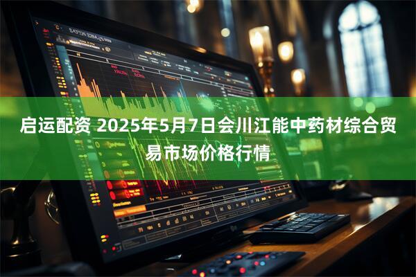启运配资 2025年5月7日会川江能中药材综合贸易市场价格行情