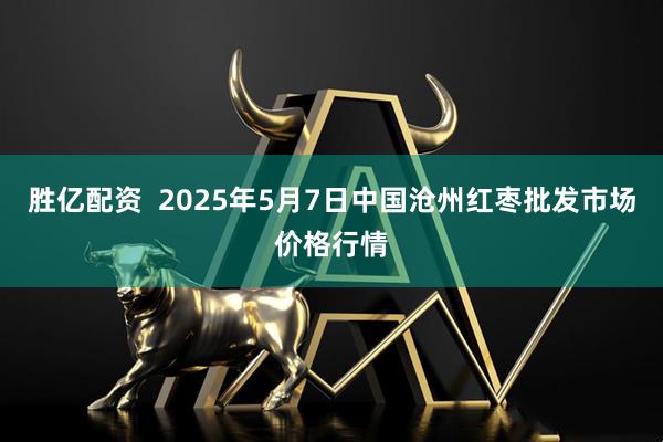 胜亿配资  2025年5月7日中国沧州红枣批发市场价格行情