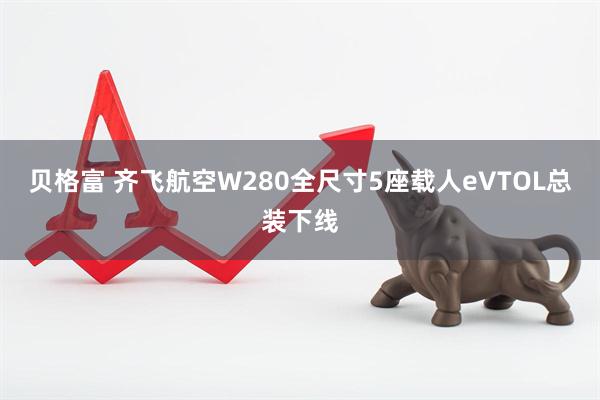 贝格富 齐飞航空W280全尺寸5座载人eVTOL总装下线
