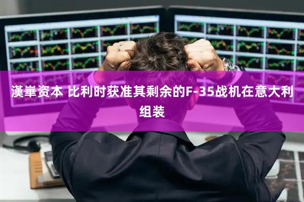 漢崋资本 比利时获准其剩余的F-35战机在意大利组装