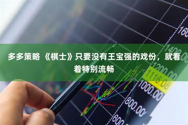 多多策略 《棋士》只要没有王宝强的戏份，就看着特别流畅