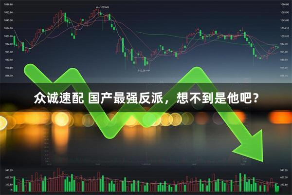 众诚速配 国产最强反派，想不到是他吧？