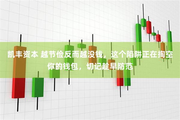 凯丰资本 越节俭反而越没钱，这个陷阱正在掏空你的钱包，切记趁早防范