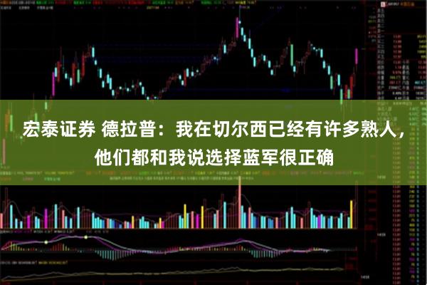 宏泰证券 德拉普：我在切尔西已经有许多熟人，他们都和我说选择蓝军很正确