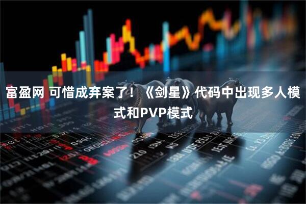 富盈网 可惜成弃案了！《剑星》代码中出现多人模式和PVP模式