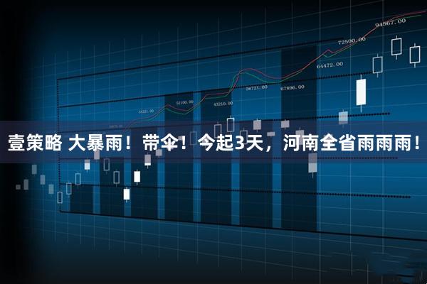 壹策略 大暴雨！带伞！今起3天，河南全省雨雨雨！