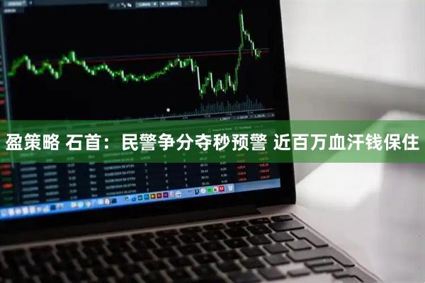 盈策略 石首：民警争分夺秒预警 近百万血汗钱保住