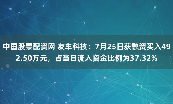 中国股票配资网 友车科技：7月25日获融资买入492.50万元，占当日流入资金比例为37.32%