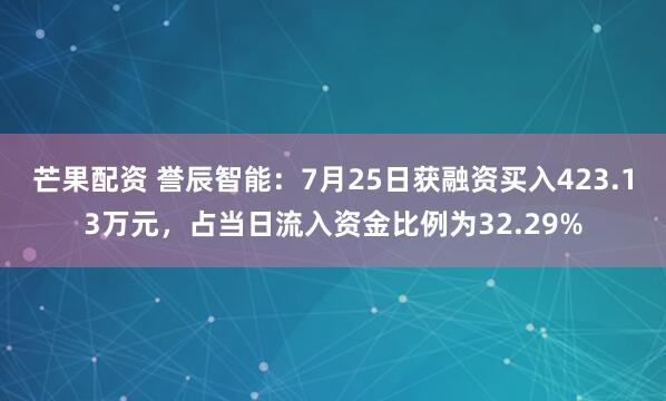 芒果配资 誉辰智能：7月25日获融资买入423.13万元，占当日流入资金比例为32.29%
