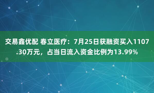 交易鑫优配 春立医疗：7月25日获融资买入1107.30万元，占当日流入资金比例为13.99%