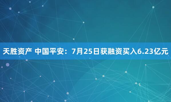 天胜资产 中国平安：7月25日获融资买入6.23亿元