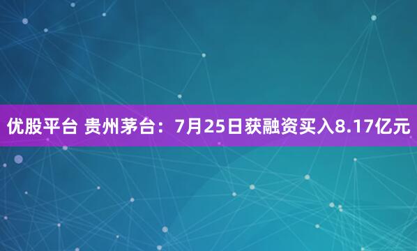 优股平台 贵州茅台：7月25日获融资买入8.17亿元