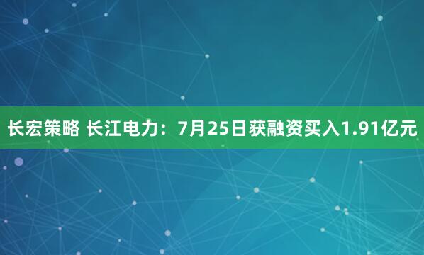 长宏策略 长江电力：7月25日获融资买入1.91亿元
