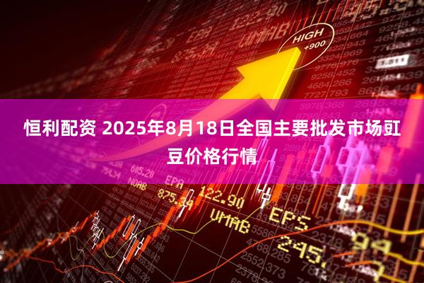 恒利配资 2025年8月18日全国主要批发市场豇豆价格行情