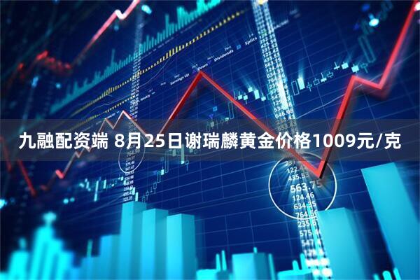 九融配资端 8月25日谢瑞麟黄金价格1009元/克