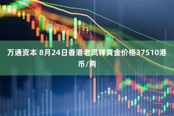 万通资本 8月24日香港老凤祥黄金价格37510港币/两