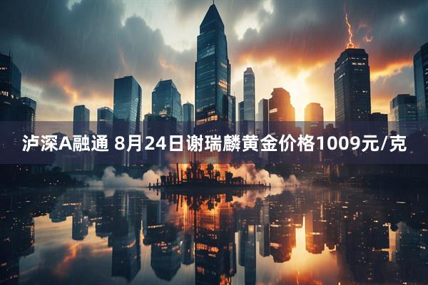 泸深A融通 8月24日谢瑞麟黄金价格1009元/克