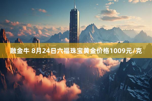 融金牛 8月24日六福珠宝黄金价格1009元/克