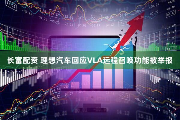 长富配资 理想汽车回应VLA远程召唤功能被举报