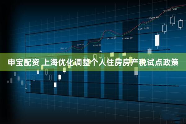 申宝配资 上海优化调整个人住房房产税试点政策