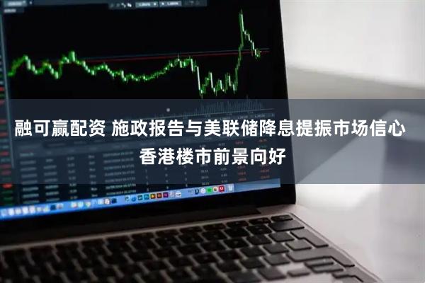 融可赢配资 施政报告与美联储降息提振市场信心 香港楼市前景向好
