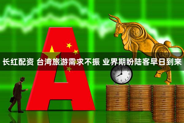 长红配资 台湾旅游需求不振 业界期盼陆客早日到来