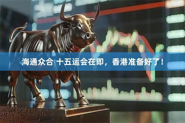 海通众合 十五运会在即，香港准备好了！