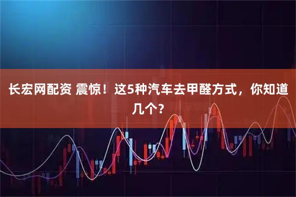 长宏网配资 震惊！这5种汽车去甲醛方式，你知道几个？