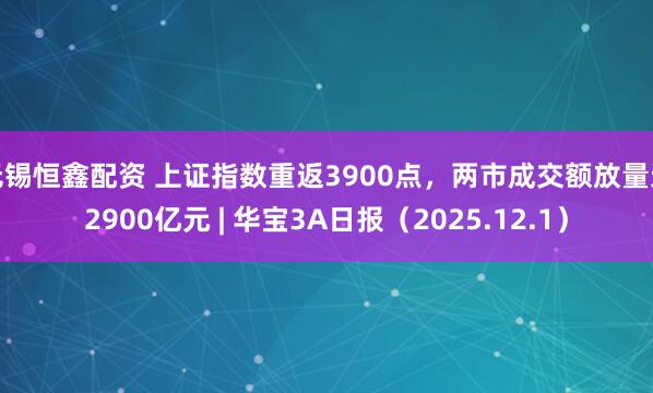 无锡恒鑫配资 上证指数重返3900点，两市成交额放量近2900亿元 | 华宝3A日报（2025.12.1）