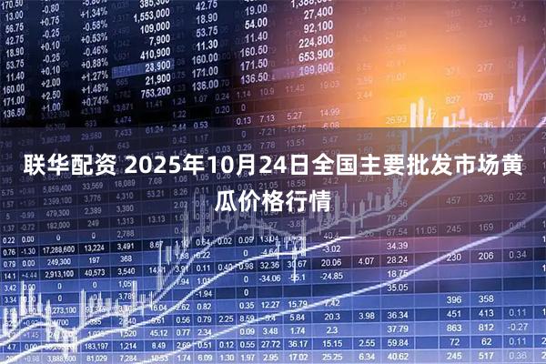 联华配资 2025年10月24日全国主要批发市场黄瓜价格行情