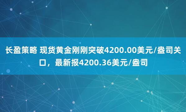 长盈策略 现货黄金刚刚突破4200.00美元/盎司关口，最新报4200.36美元/盎司
