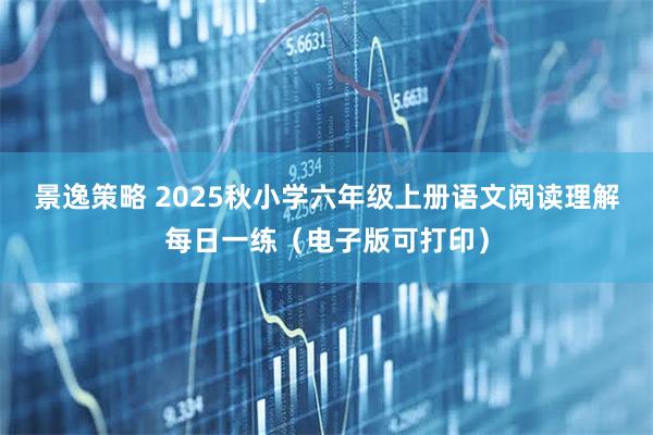 景逸策略 2025秋小学六年级上册语文阅读理解每日一练（电子版可打印）