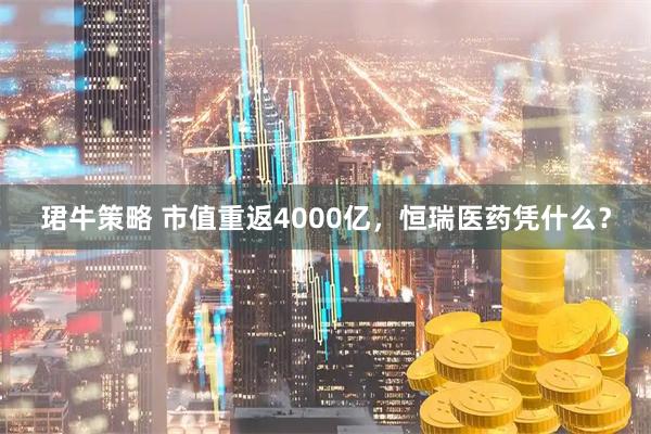 珺牛策略 市值重返4000亿，恒瑞医药凭什么？