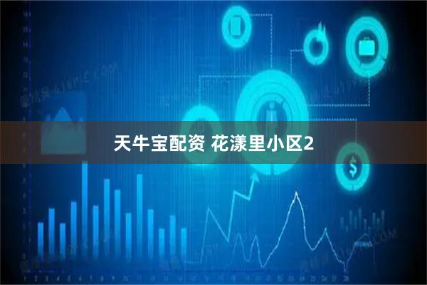 天牛宝配资 花漾里小区2