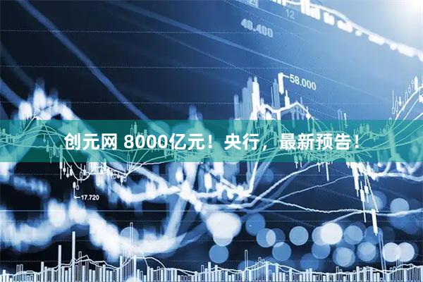 创元网 8000亿元！央行，最新预告！