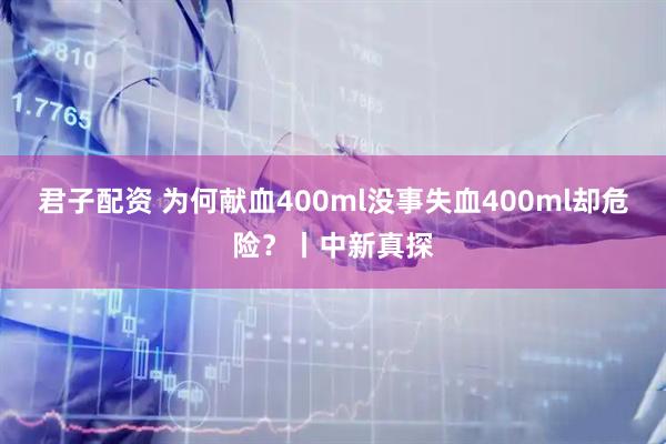 君子配资 为何献血400ml没事失血400ml却危险？丨中新真探