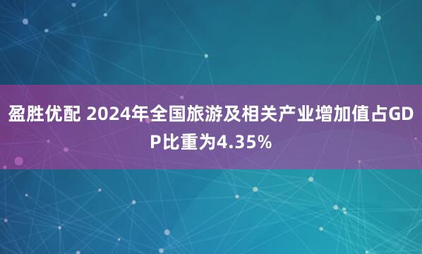 盈胜优配 2024年全国旅游及相关产业增加值占GDP比重为4.35%